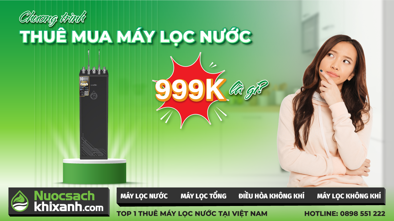 THUÊ MUA MÁY LỌC NƯỚC 999K LÀ GÌ? CÁCH THAM GIA VÀ LƯU Ý CẦN THIẾT
