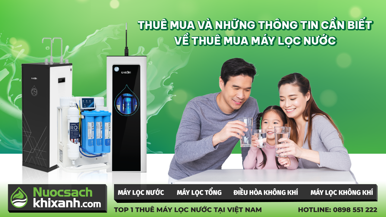 THUÊ MUA VÀ NHỮNG THÔNG TIN CẦN BIẾT VỀ THUÊ MUA MÁY LỌC NƯỚC