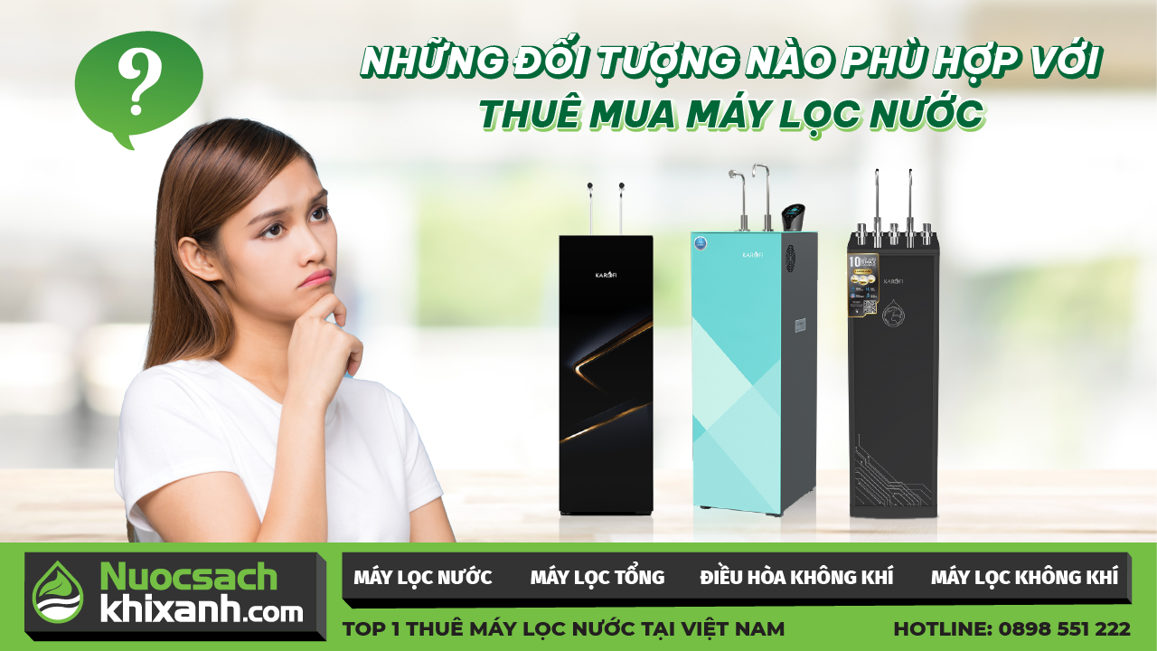 NHỮNG ĐỐI TƯỢNG NÀO PHÙ HỢP VỚI THUÊ MUA MÁY LỌC NƯỚC